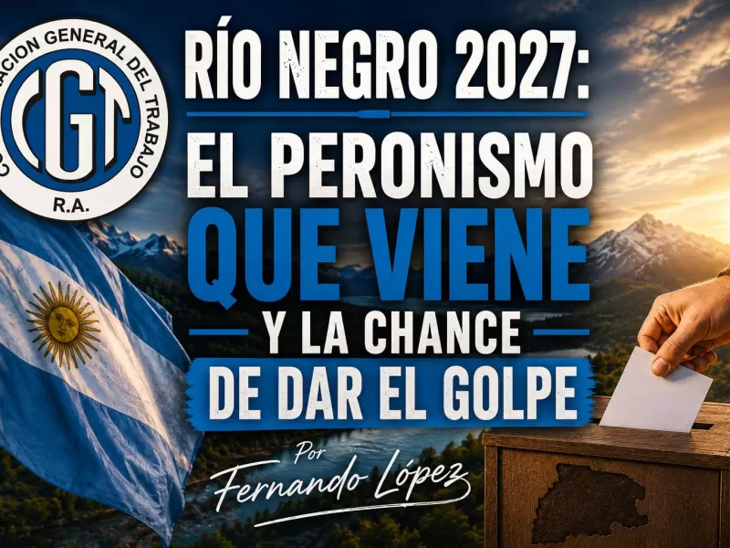 R&iacute;o Negro 2027: el peronismo que viene y la chance de dar el golpe